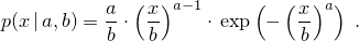\[%
 p(x\,|\,a,b)
      =       \frac{a}{b}
        \cdot \left(\frac{x}{b}\right)^{a-1}
        \cdot \, \exp\left( -\left(\frac{x}{b}\right)^a\right)
\; \mbox{.}
\]