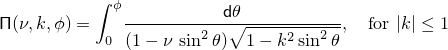 \[%
  \mathsf{\Pi}(\nu, k, \phi) =
  \int_0^\phi \! \frac{ \mathsf{d}\theta }
                      { (1 - \nu \, \sin^2 \theta) \sqrt{1 - k^2 \sin^2 \theta} },
	   \quad \mbox{for $|k| \le 1$}
\]