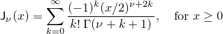 \[%
  \mathsf{J}_\nu(x) =
  \sum_{k=0}^\infty \frac{(-1)^k (x/2)^{\nu+2k}}
			 {k! \: \Gamma(\nu+k+1)},
	   \quad \mbox{for $x \ge 0$}
\]