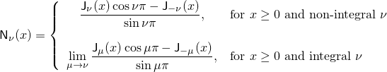 \[%
  \mathsf{N}_\nu(x) =
  \left\{
  \begin{array}{cl}
  \displaystyle
  \frac{\mathsf{J}_\nu(x) \cos \nu\pi - \mathsf{J}_{-\nu}(x)}
       {\sin \nu\pi },
  & \mbox{for $x \ge 0$ and non-integral $\nu$}
  \\
  \\
  \displaystyle
  \lim_{\mu \rightarrow \nu} \frac{\mathsf{J}_\mu(x) \cos \mu\pi - \mathsf{J}_{-\mu}(x)}
                                {\sin \mu\pi },
  & \mbox{for $x \ge 0$ and integral $\nu$}
  \end{array}
  \right.
\]